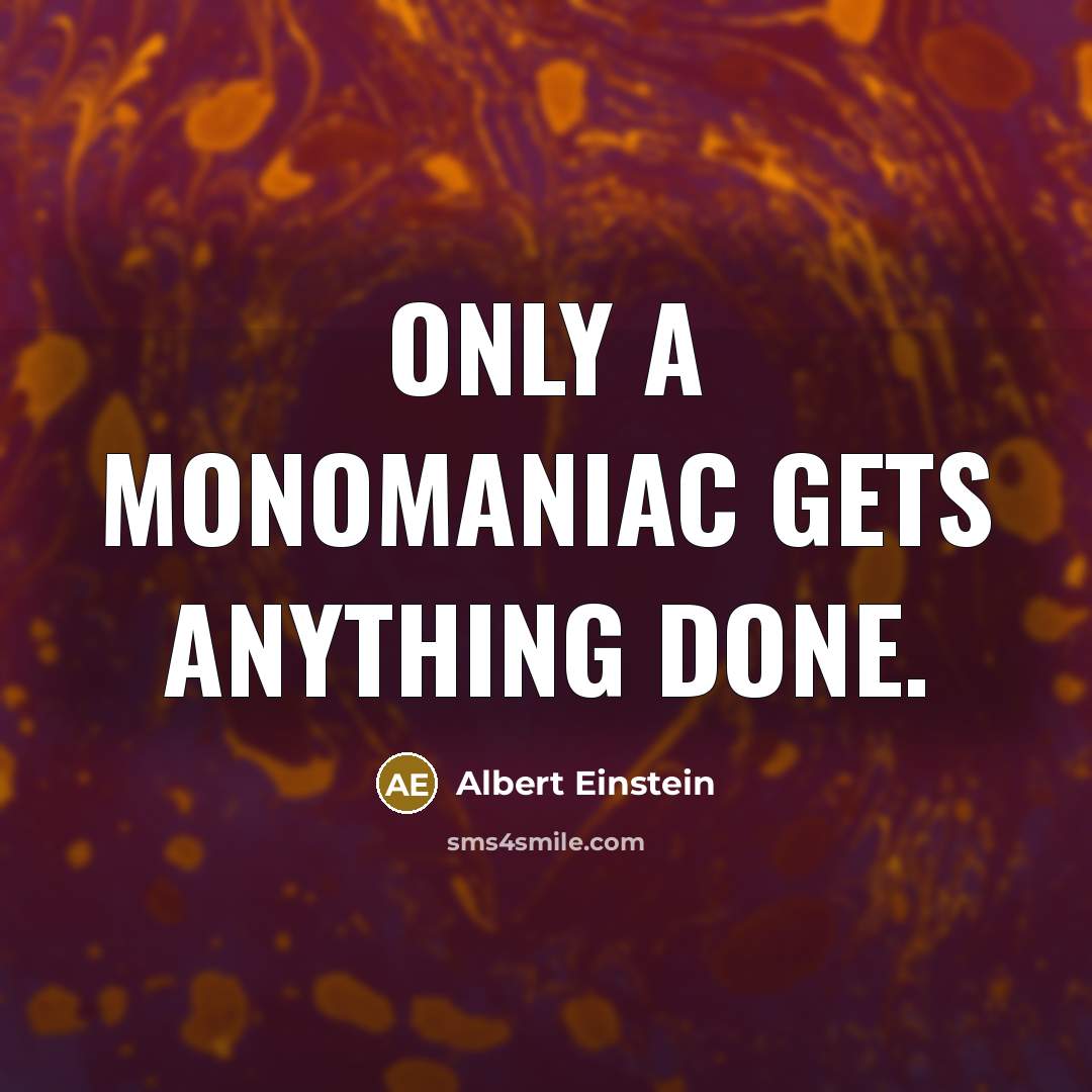 “Only a monomaniac gets anything done.” quote by Albert Einstein