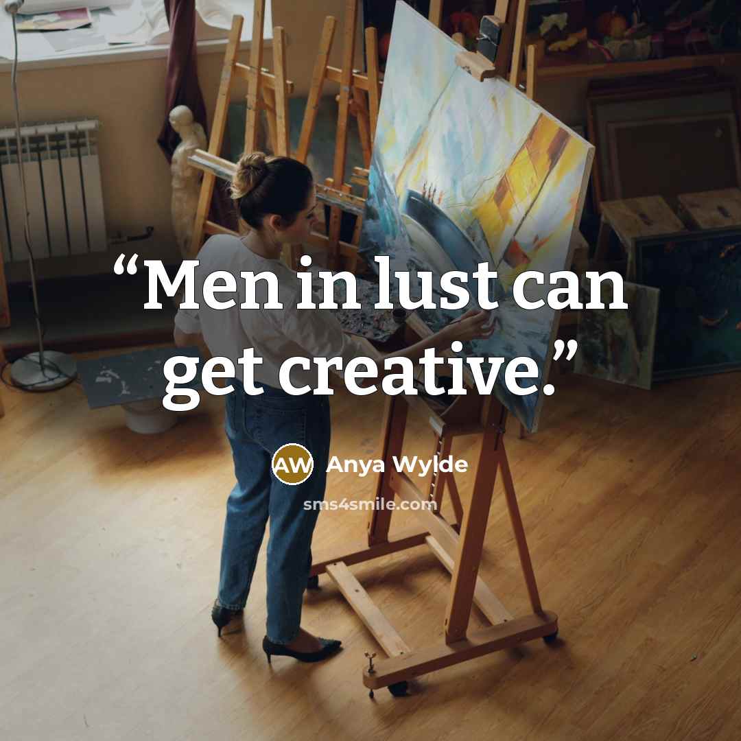 “Men in lust can get creative.” quote by Anya Wylde