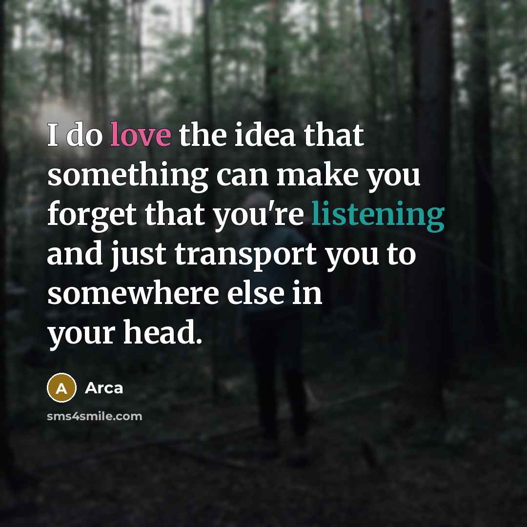 “I do love the idea that something can make you forget that you're listening and just transport you to somewhere else in your head.” quote by Arca