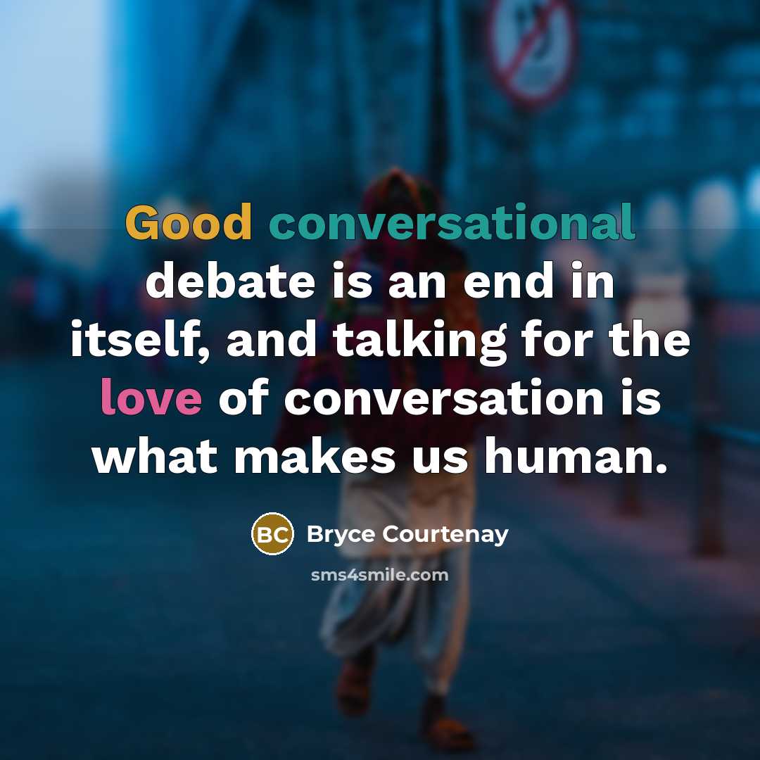 “Good conversational debate is an end in itself, and talking for the love of conversation is what makes us human.” quote by Bryce Courtenay