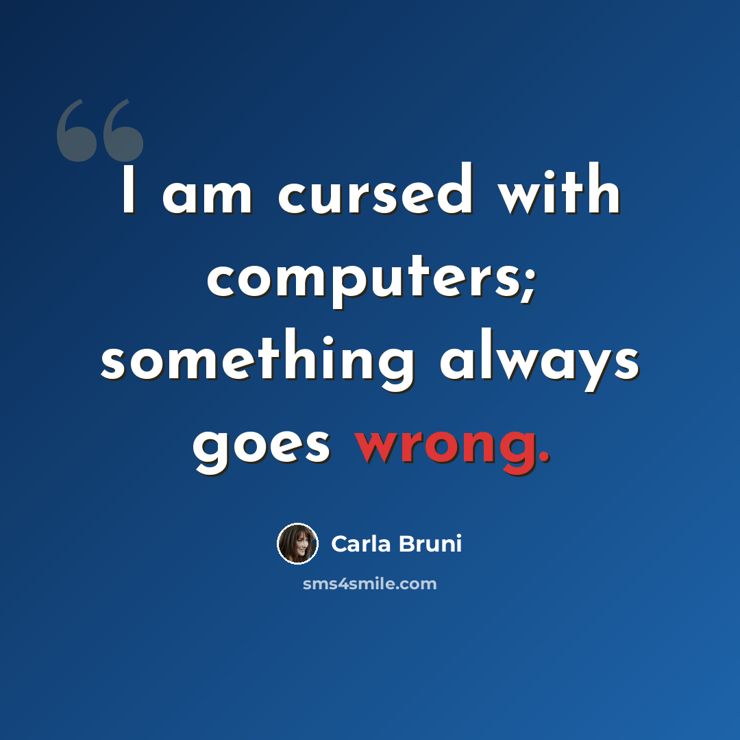 “I am cursed with computers; something always goes wrong.” quote by Carla Bruni