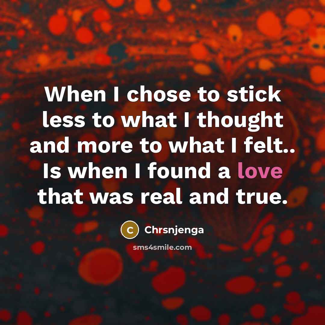 “When I chose to stick less to what I thought and more to what I felt.. Is when I found a love that was real and true.” quote by Chrsnjenga
