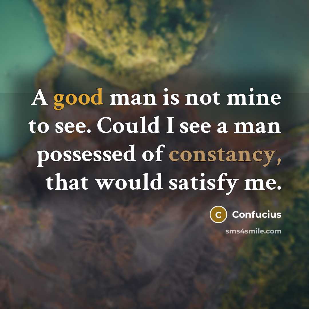 “A good man is not mine to see. Could I see a man possessed of constancy, that would satisfy me.” quote by Confucius