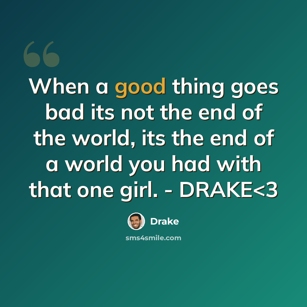“When a good thing goes bad its not the end of the world, its the end of a world you had with that one girl. - DRAKE” quote by Drake