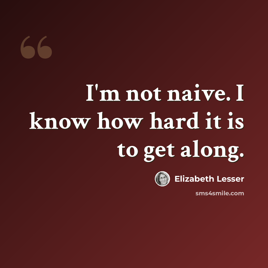 “I'm not naive. I know how hard it is to get along.” quote by Elizabeth Lesser
