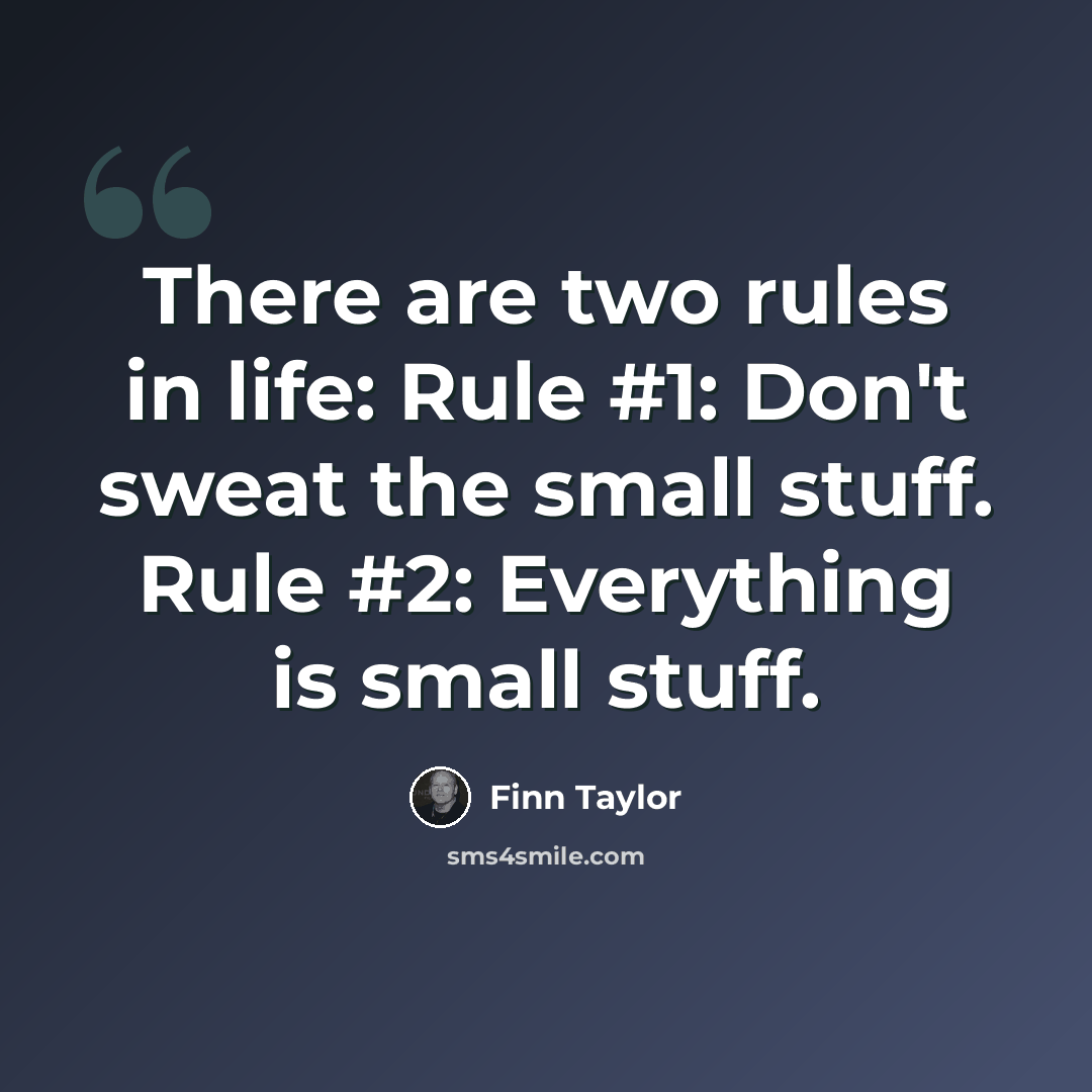 “There are two rules in life: Rule #1: Don't sweat the small stuff. Rule #2: Everything is small stuff.” quote by Finn Taylor
