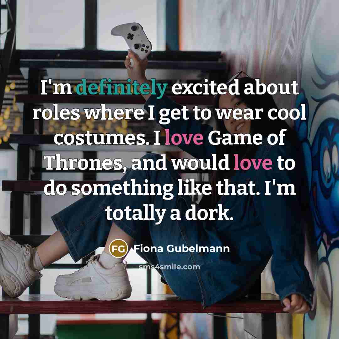 “I'm definitely excited about roles where I get to wear cool costumes. I love Game of Thrones, and would love to do something like that. I'm totally a dork.” quote by Fiona Gubelmann