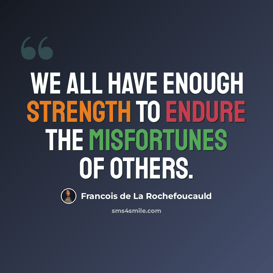 “We all have enough strength to endure the misfortunes of others.” quote by Francois de La Rochefoucauld