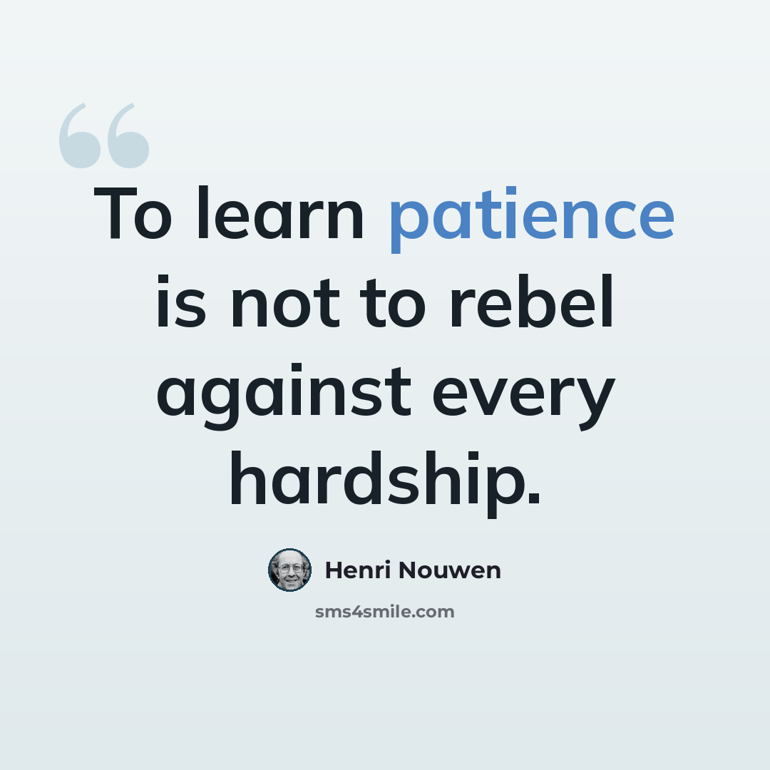 “To learn patience is not to rebel against every hardship.” quote by Henri Nouwen