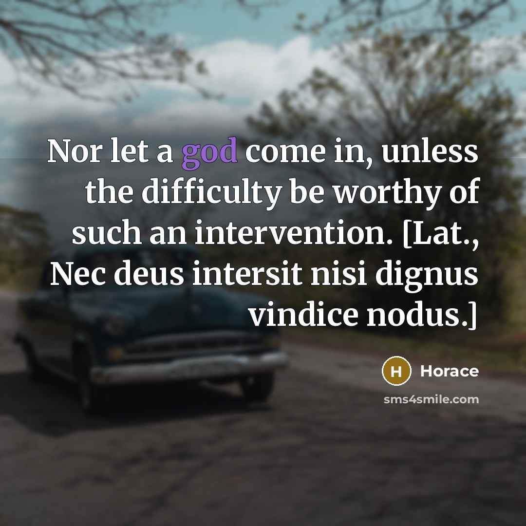 “Nor let a god come in, unless the difficulty be worthy of such an intervention. [Lat., Nec deus intersit nisi dignus vindice nodus.]” quote by Horace