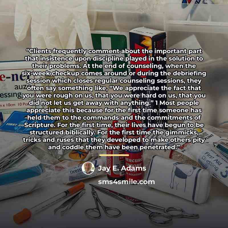“Clients frequently comment about the important part that insistence upon discipline played in the solution to their problems. At the end of counseling, when the six-week checkup comes around or during the debriefing session which closes regular counseling sessions, they often say something like…” quote by Jay E. Adams