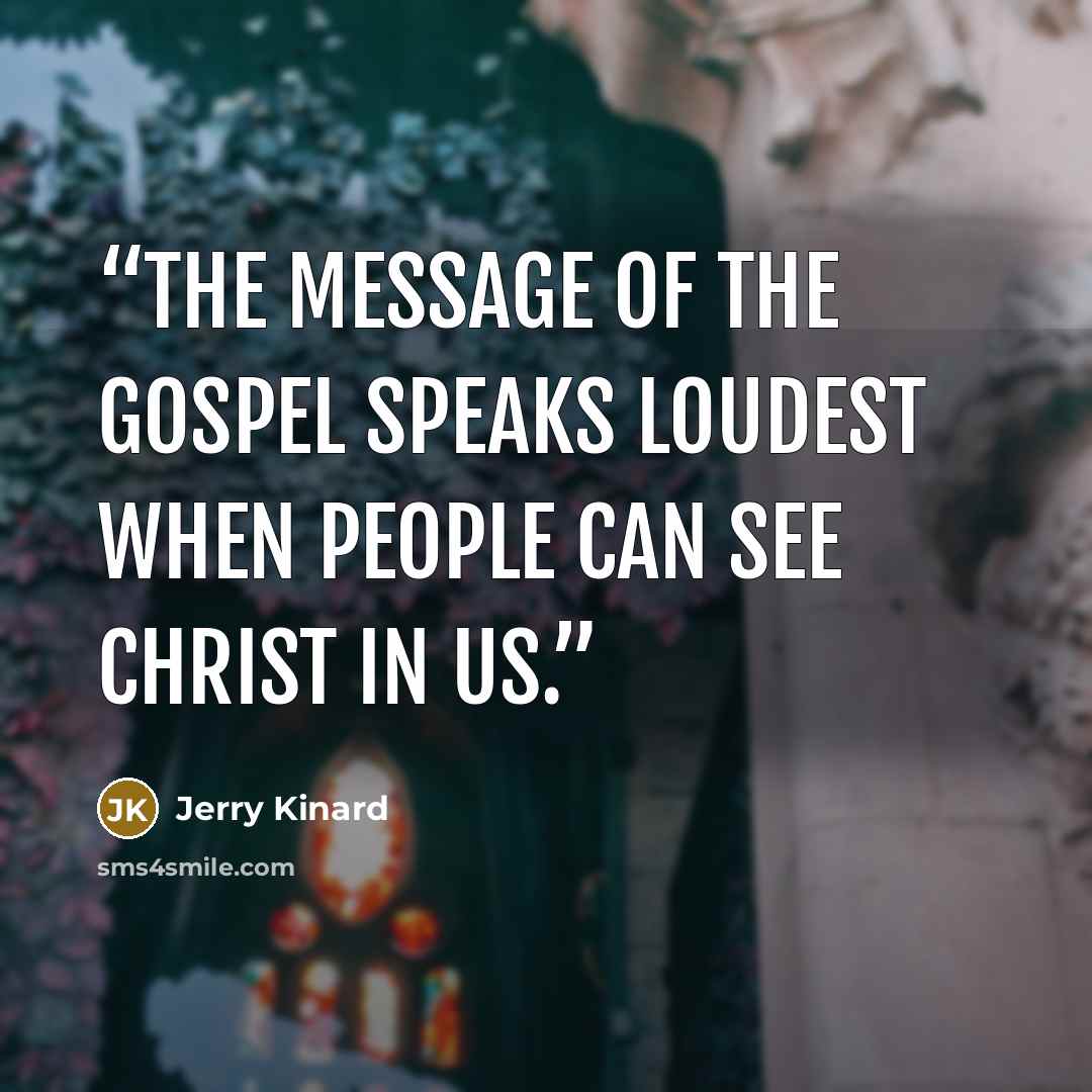 “The message of the gospel speaks loudest when people can see Christ in us.” quote by Jerry Kinard