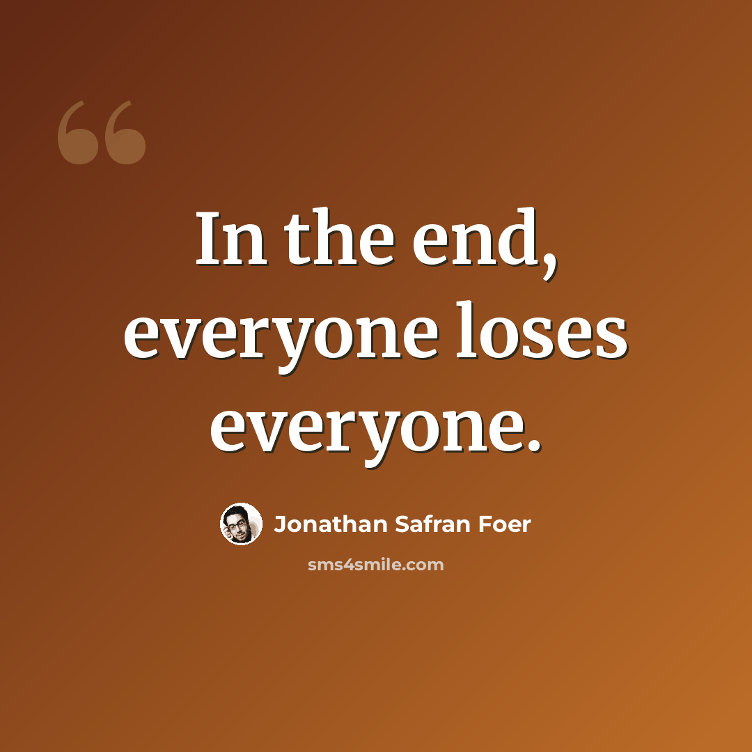 “In the end, everyone loses everyone.” quote by Jonathan Safran Foer