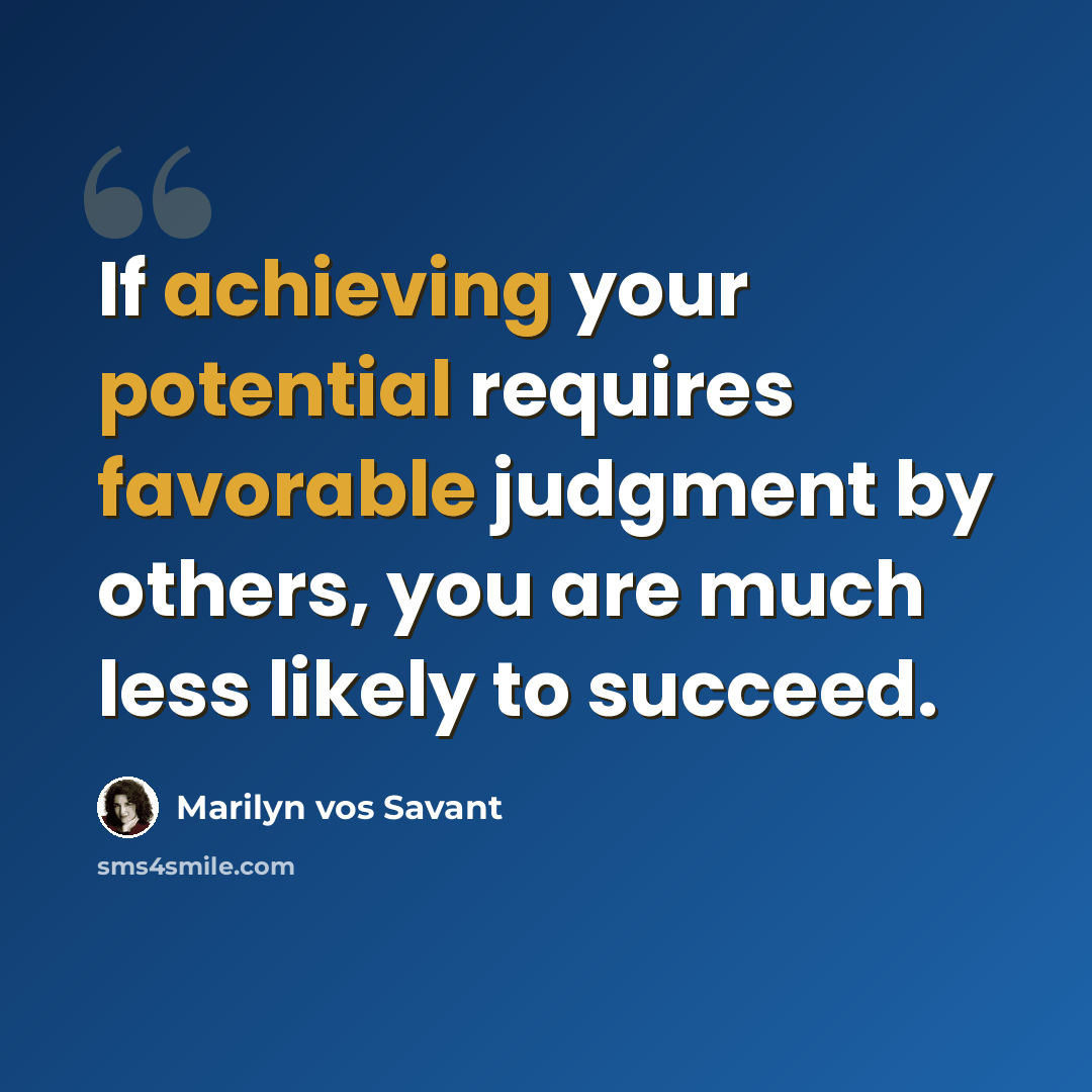 “If achieving your potential requires favorable judgment by others, you are much less likely to succeed.” quote by Marilyn vos Savant