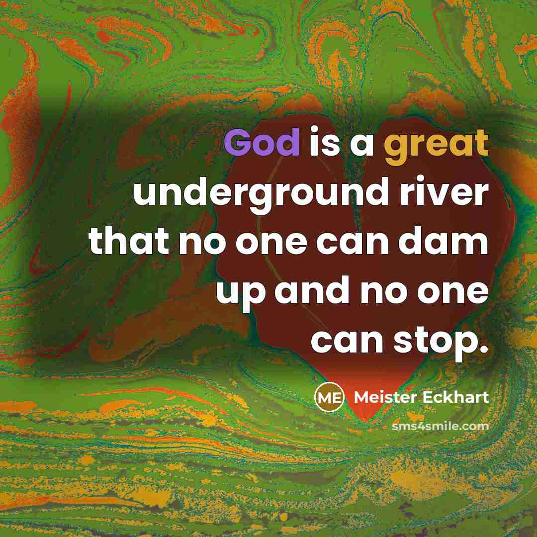 “God is a great underground river that no one can dam up and no one can stop.” quote by Meister Eckhart
