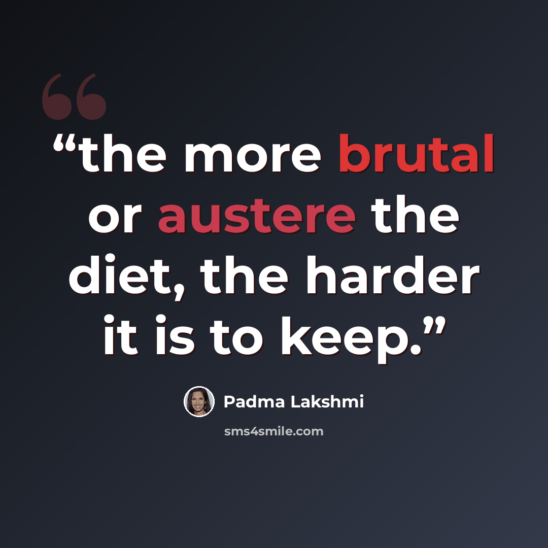 “the more brutal or austere the diet, the harder it is to keep.” quote by Padma Lakshmi