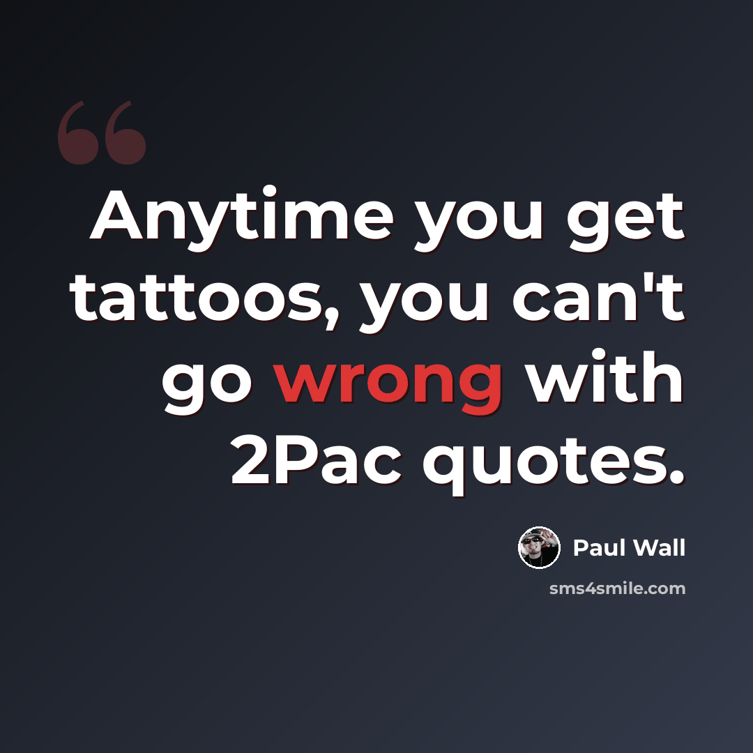“Anytime you get tattoos, you can't go wrong with 2Pac quotes.” quote by Paul Wall