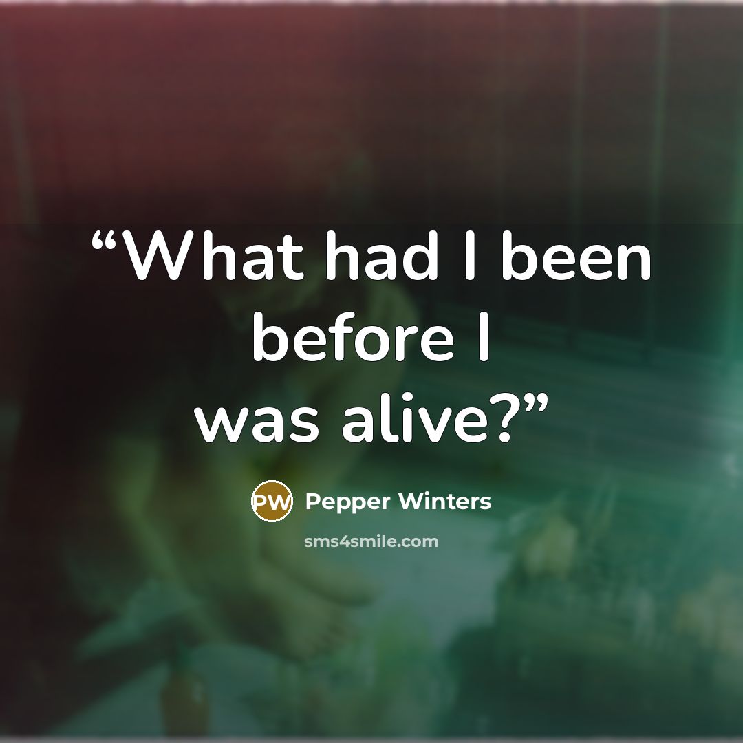 “What had I been before I was alive?” quote by Pepper Winters