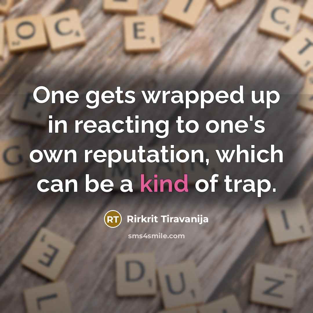 “One gets wrapped up in reacting to one's own reputation, which can be a kind of trap.” quote by Rirkrit Tiravanija