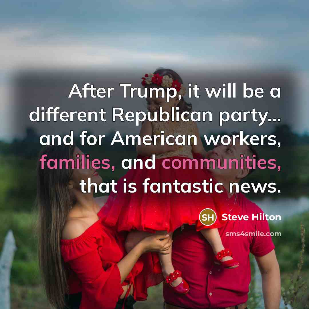 “After Trump, it will be a different Republican party... and for American workers, families, and communities, that is fantastic news.” quote by Steve Hilton