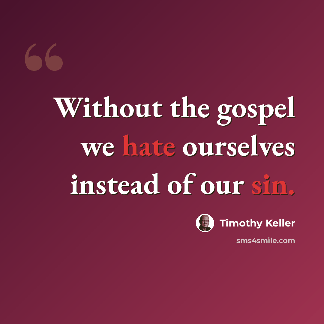 “Without the gospel we hate ourselves instead of our sin.” quote by Timothy Keller