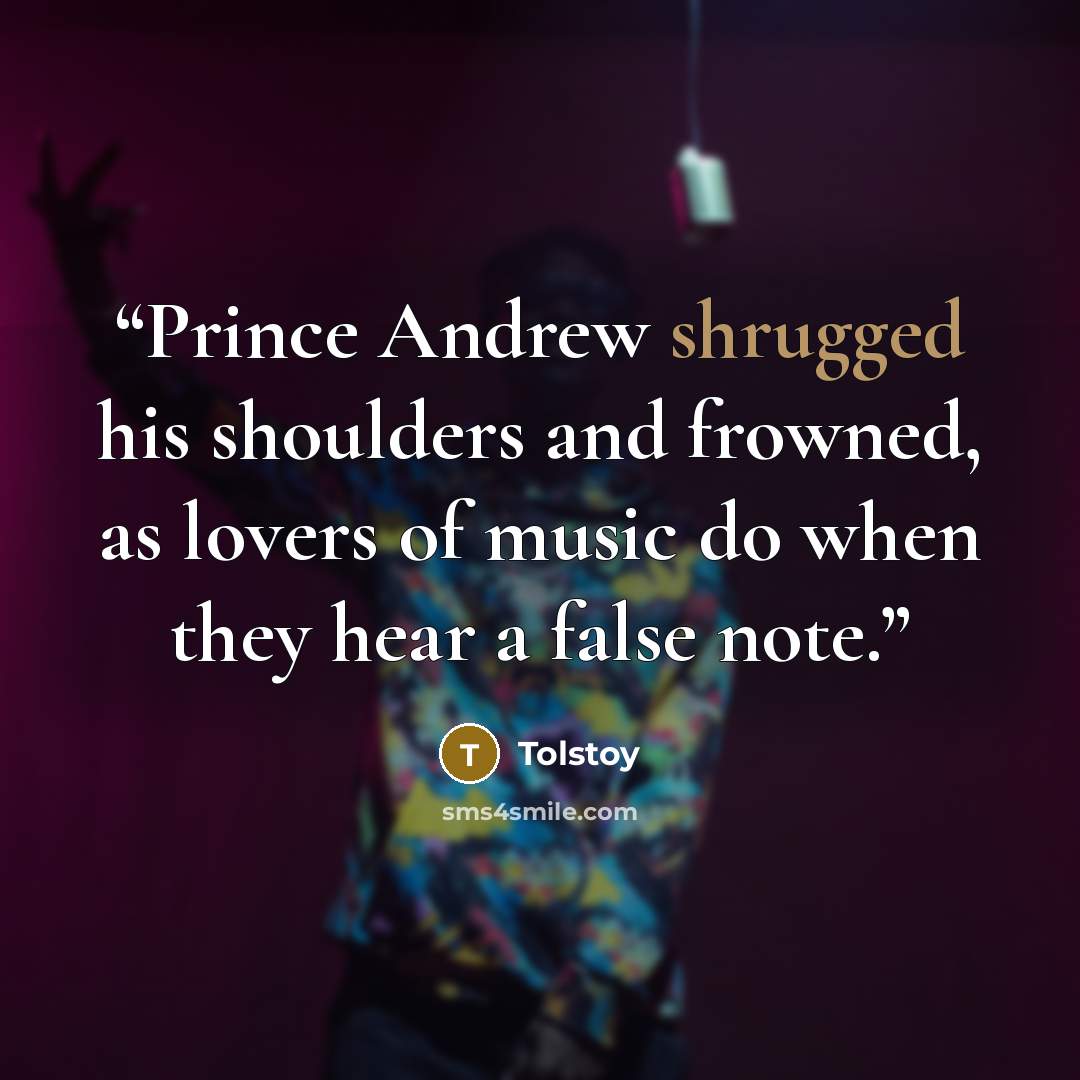 “Prince Andrew shrugged his shoulders and frowned, as lovers of music do when they hear a false note.” quote by Tolstoy
