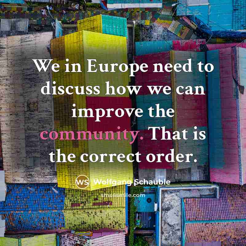 “We in Europe need to discuss how we can improve the community. That is the correct order.” quote by Wolfgang Schauble