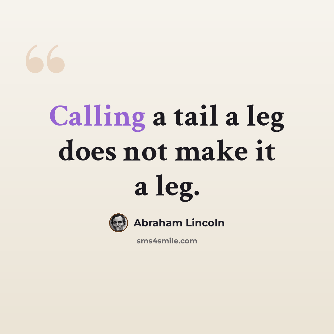 “Calling a tail a leg does not make it a leg.” quote by Abraham Lincoln