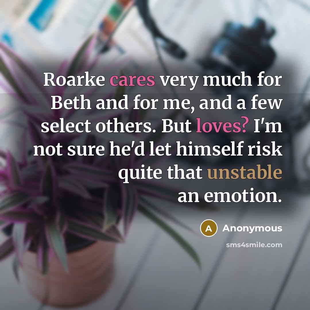 “Roarke cares very much for Beth and for me, and a few select others. But loves? I'm not sure he'd let himself risk quite that unstable an emotion.” quote by Anonymous