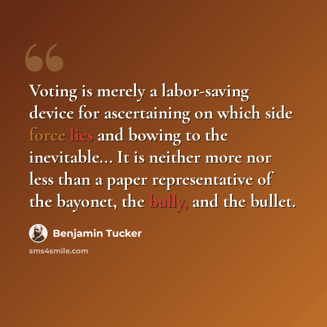 “Voting is merely a labor-saving device for ascertaining on which side force lies and bowing to the inevitable... It is neither more nor less than a paper representative of the bayonet, the bully, and the bullet.” quote by Benjamin Tucker