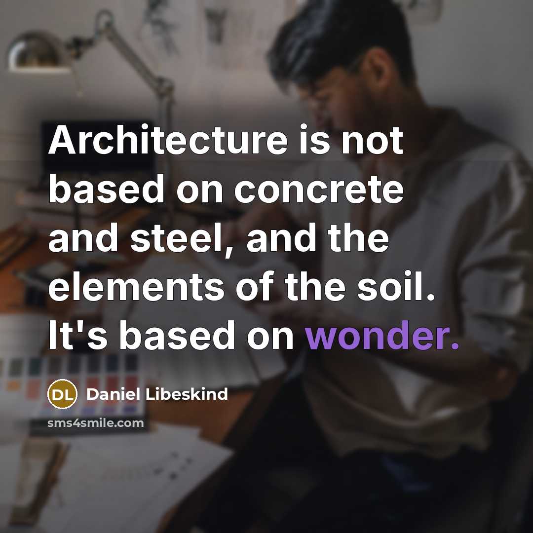 “Architecture is not based on concrete and steel, and the elements of the soil. It's based on wonder.” quote by Daniel Libeskind