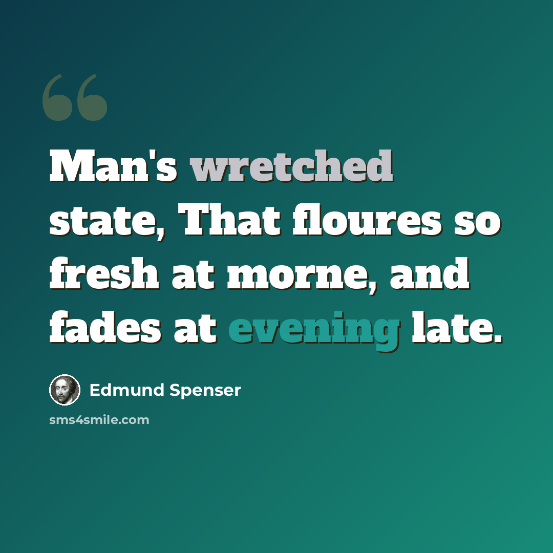 “Man's wretched state, That floures so fresh at morne, and fades at evening late.” quote by Edmund Spenser