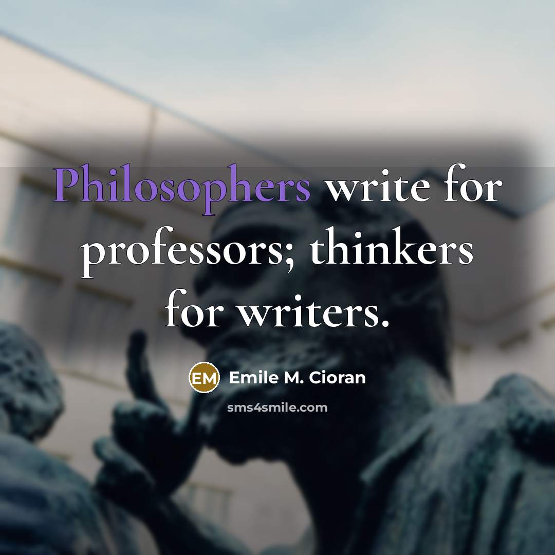 “Philosophers write for professors; thinkers for writers.” quote by Emile M. Cioran