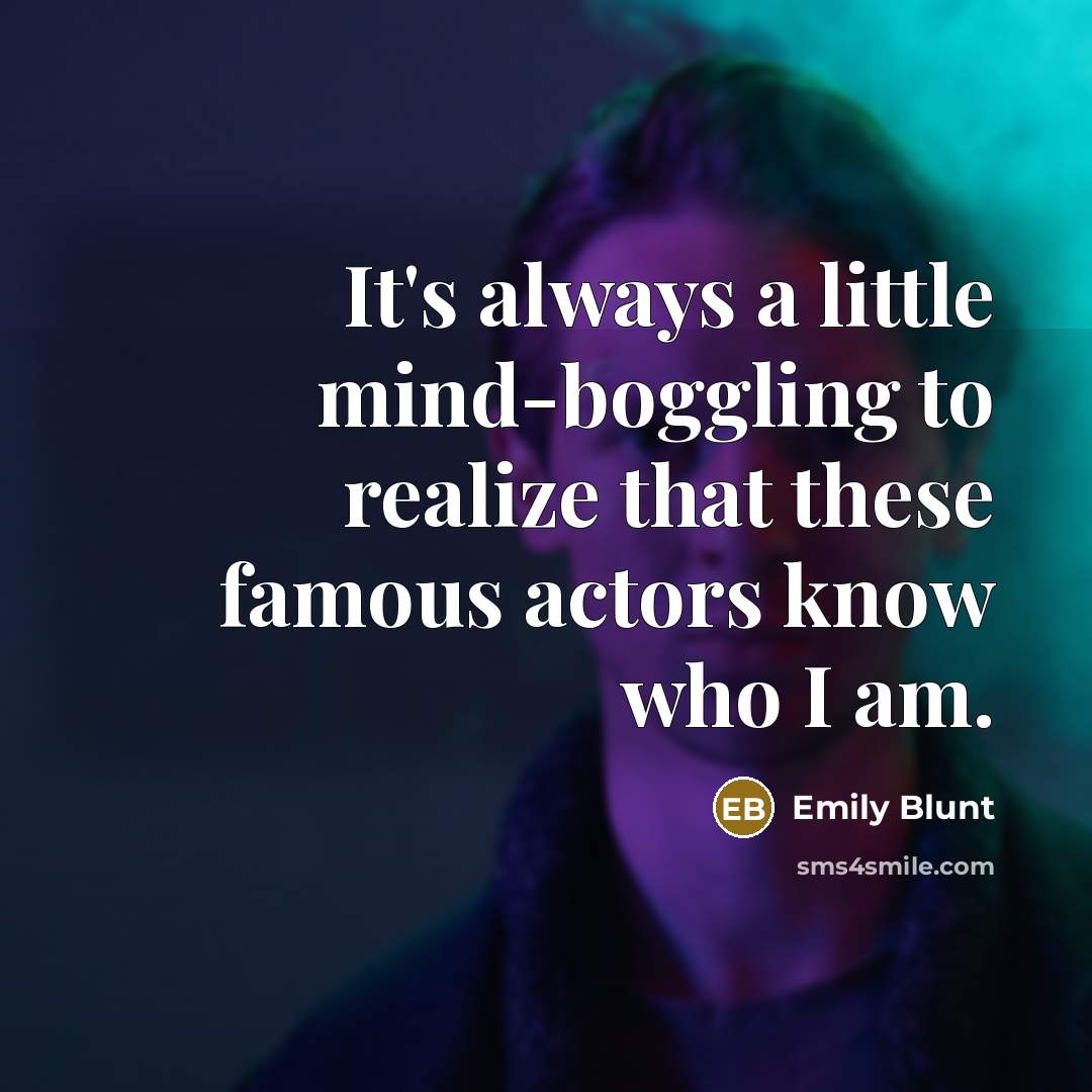 “It's always a little mind-boggling to realize that these famous actors know who I am.” quote by Emily Blunt