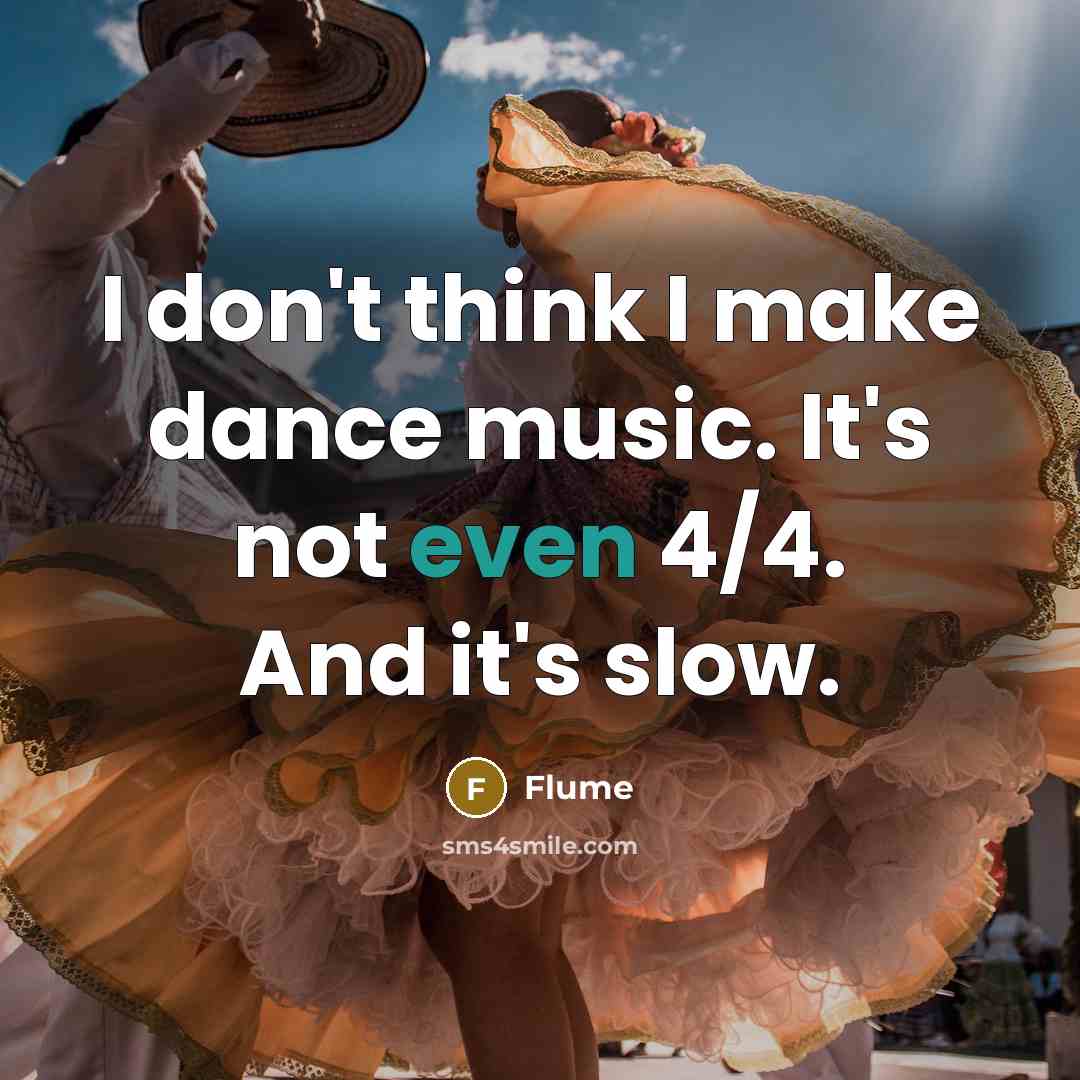 “I don't think I make dance music. It's not even 4/4. And it's slow.” quote by Flume