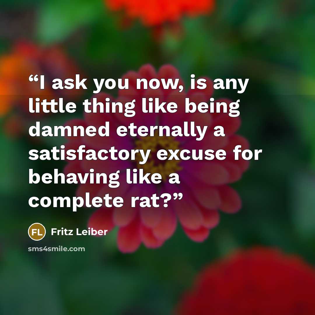 “I ask you now, is any little thing like being damned eternally a satisfactory excuse for behaving like a complete rat?” quote by Fritz Leiber