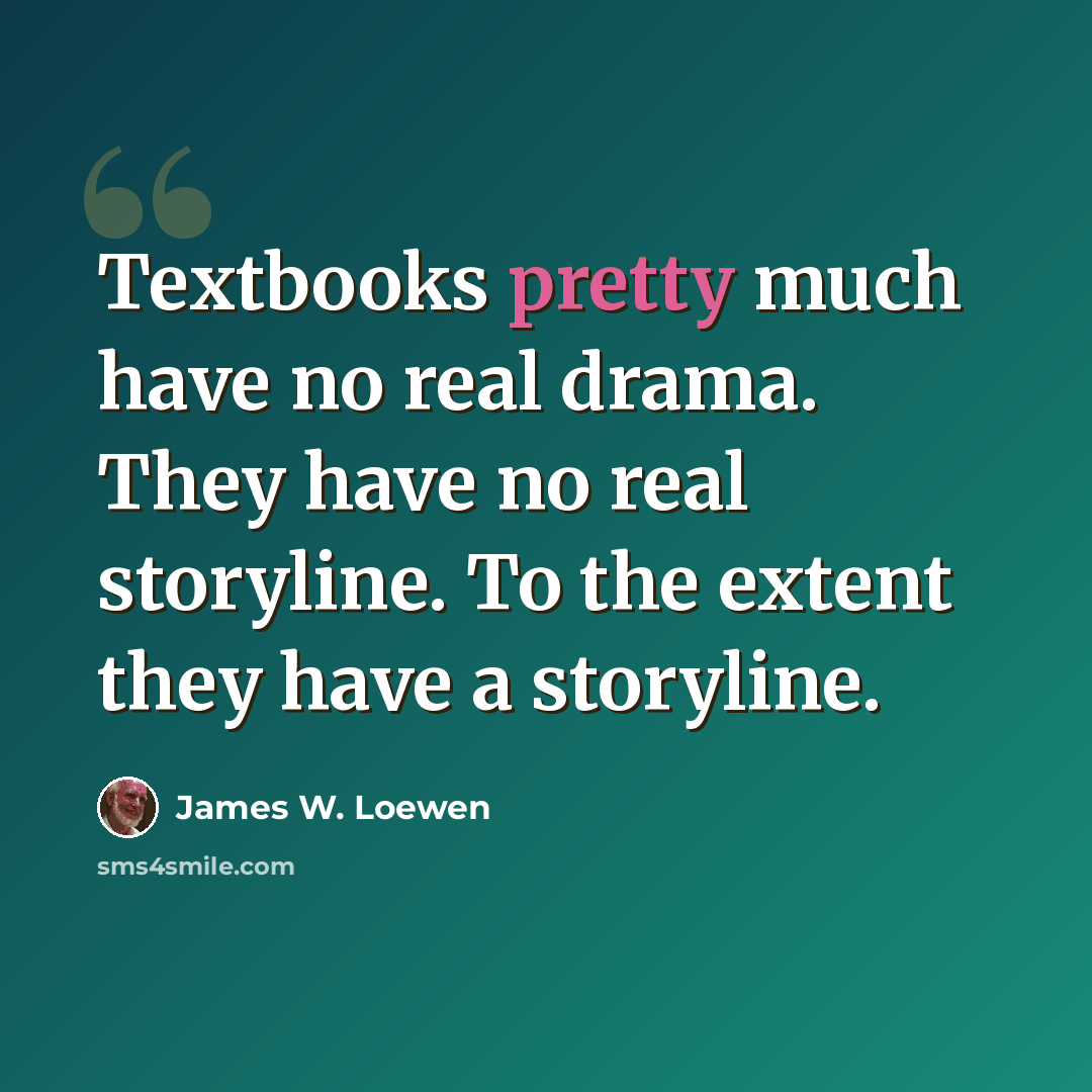 “Textbooks pretty much have no real drama. They have no real storyline. To the extent they have a storyline.” quote by James W. Loewen