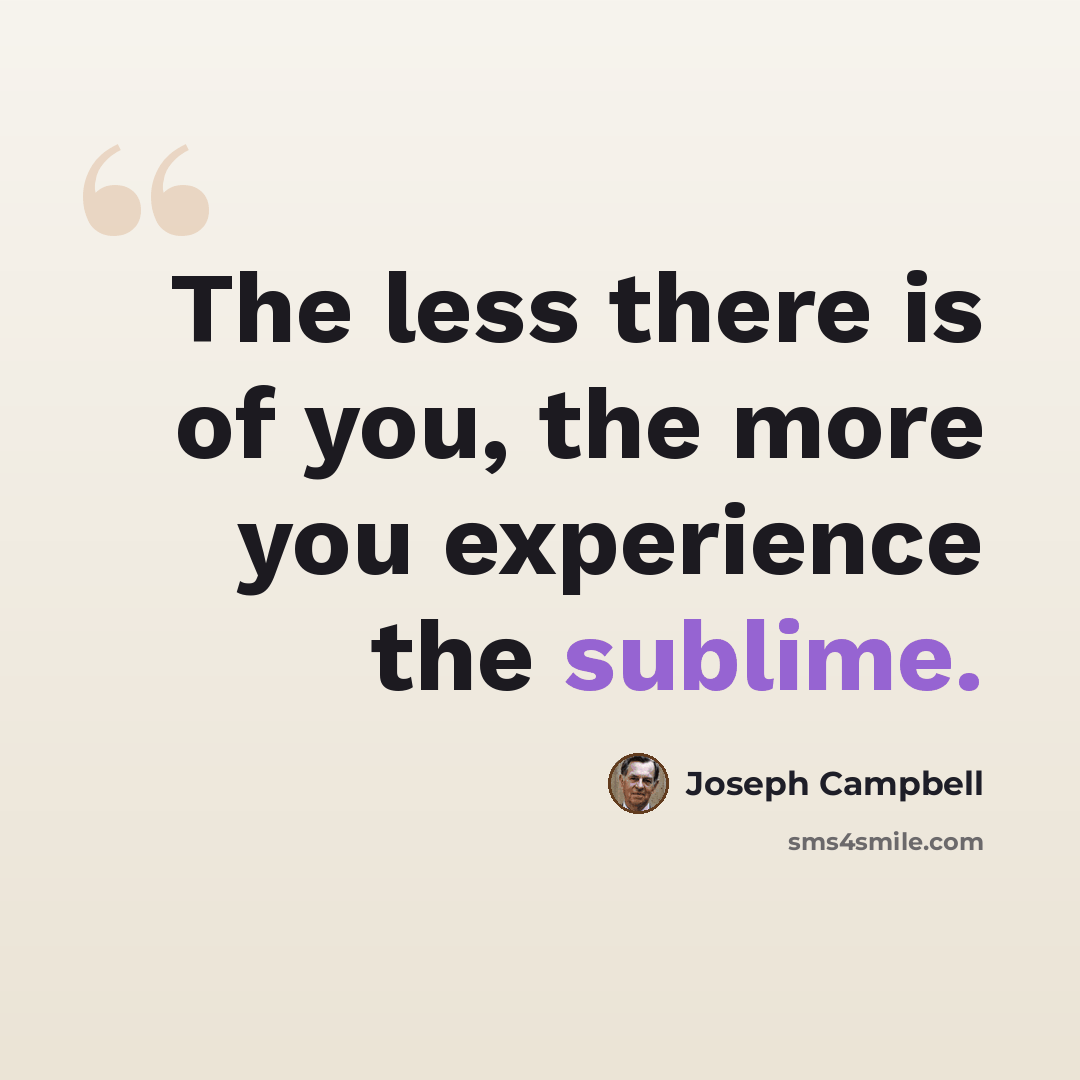 “The less there is of you, the more you experience the sublime.” quote by Joseph Campbell