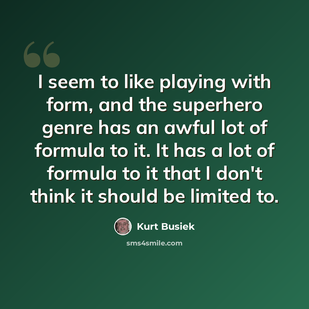 “I seem to like playing with form, and the superhero genre has an awful lot of formula to it. It has a lot of formula to it that I don't think it should be limited to.” quote by Kurt Busiek