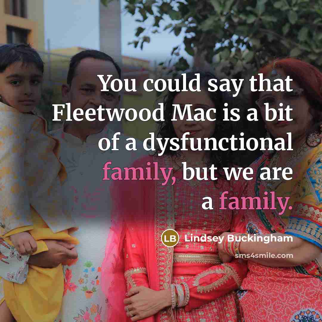 “You could say that Fleetwood Mac is a bit of a dysfunctional family, but we are a family.” quote by Lindsey Buckingham