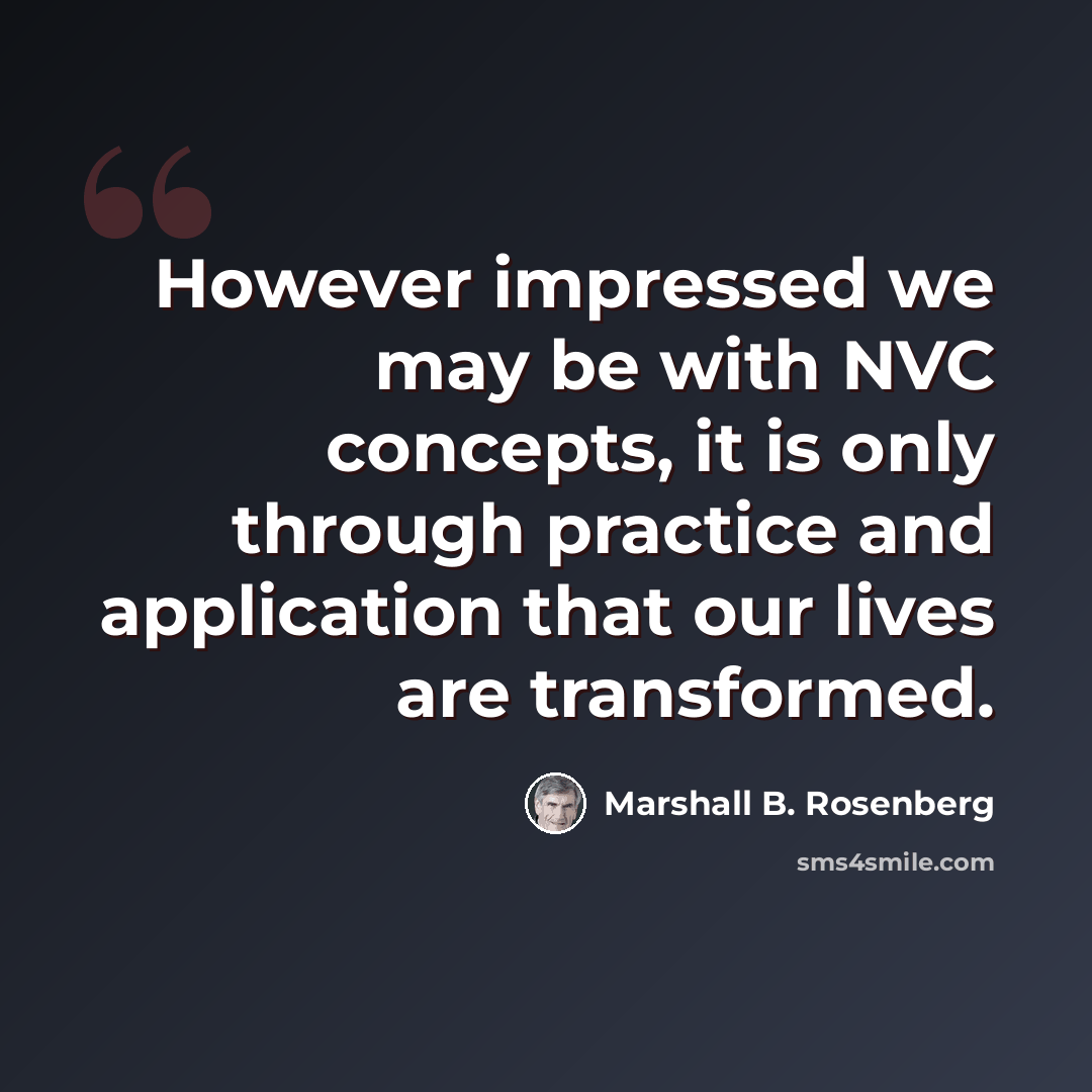 “However impressed we may be with NVC concepts, it is only through practice and application that our lives are transformed.” quote by Marshall B. Rosenberg