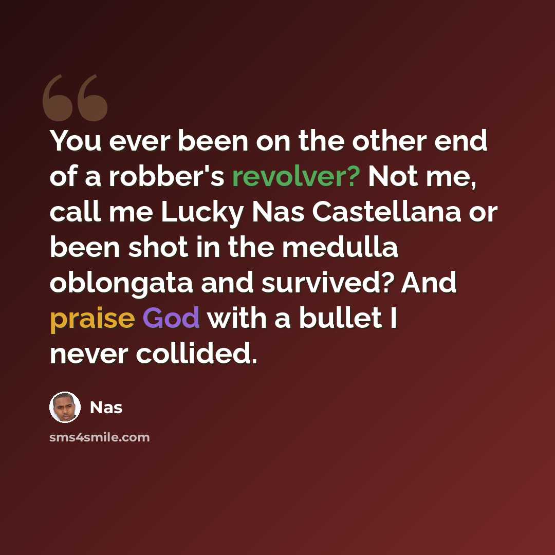 “You ever been on the other end of a robber's revolver? Not me, call me Lucky Nas Castellana or been shot in the medulla oblongata and survived? And praise God with a bullet I never collided.” quote by Nas