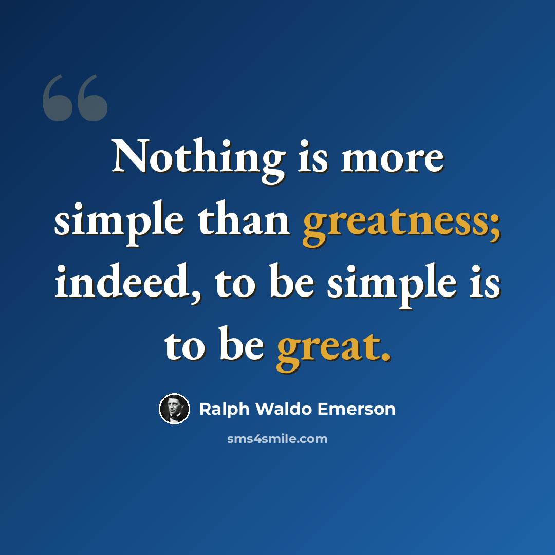 “Nothing is more simple than greatness; indeed, to be simple is to be great.” quote by Ralph Waldo Emerson