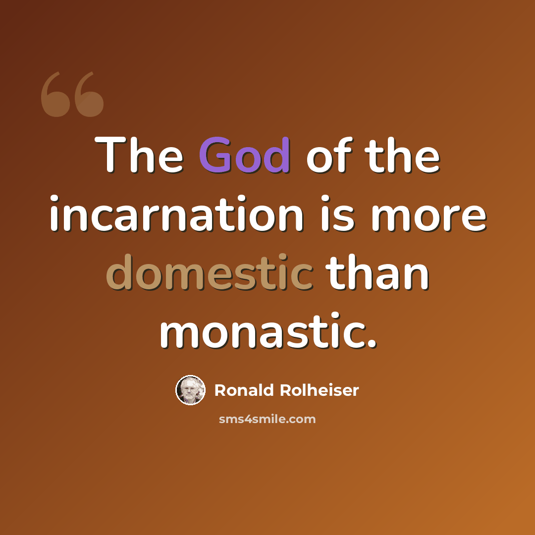 “The God of the incarnation is more domestic than monastic.” quote by Ronald Rolheiser