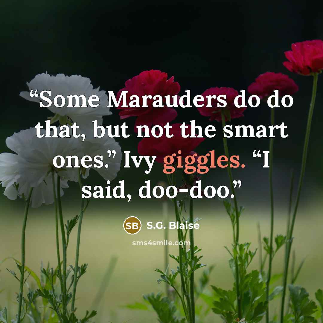 “Some Marauders do do that, but not the smart ones.” Ivy giggles. “I said, doo-doo.” quote by S.G. Blaise