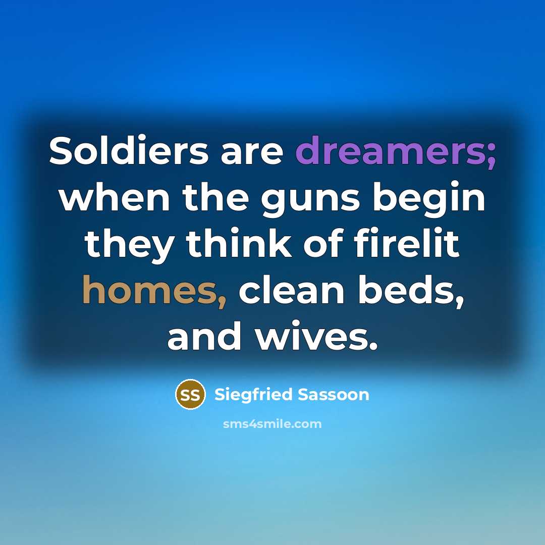 “Soldiers are dreamers; when the guns begin they think of firelit homes, clean beds, and wives.” quote by Siegfried Sassoon