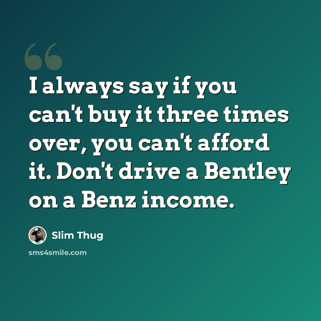 “I always say if you can't buy it three times over, you can't afford it. Don't drive a Bentley on a Benz income.” quote by Slim Thug
