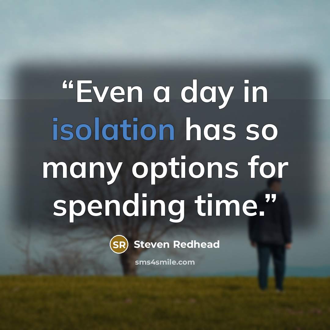 “Even a day in isolation has so many options for spending time.” quote by Steven Redhead