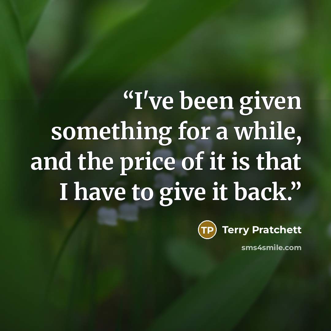 “I've been given something for a while, and the price of it is that I have to give it back.” quote by Terry Pratchett