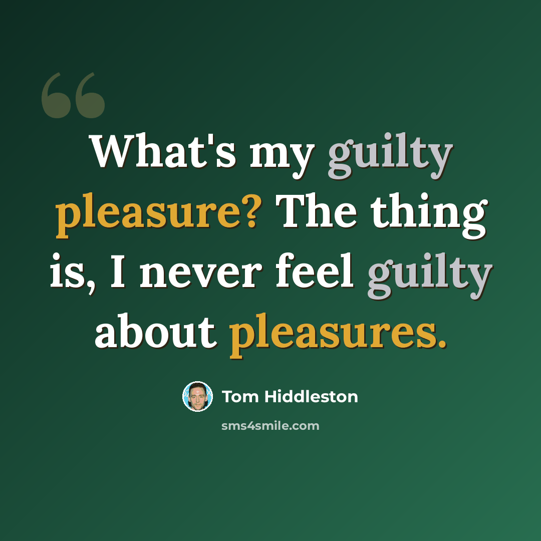 “What's my guilty pleasure? The thing is, I never feel guilty about pleasures.” quote by Tom Hiddleston
